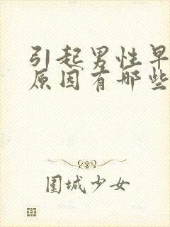 引起男性早射的原因有哪些