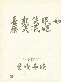 长期失眠如何治疗失眠吧