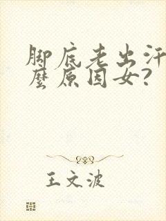 脚底老出汗是什么原因女?