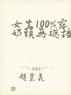 女生100%露奶头无遮挡