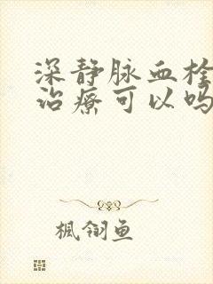 深静脉血栓手术治疗可以吗