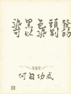 染黑色头发多久可以染别的颜色