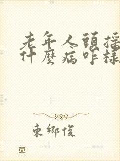 老年人头摇晃是什么病咋样治封面