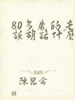 80多岁的老人说胡话什么情况