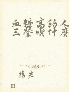 血糖高的人每日三餐吃什么