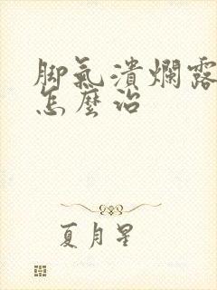 脚气溃烂露红肉怎么治