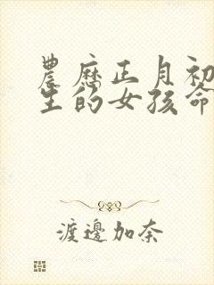 农历正月初七出生的女孩命好吗