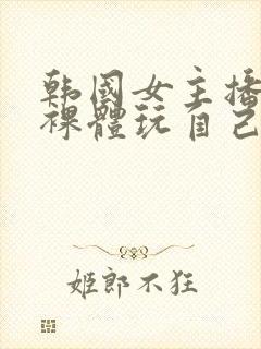 韩国女主播洗澡裸体玩自己的奶头视