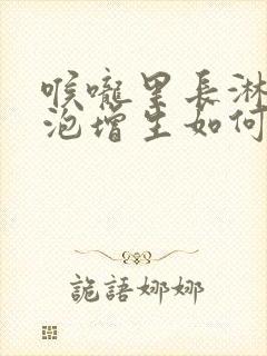 喉咙里长淋巴滤泡增生如何治疗