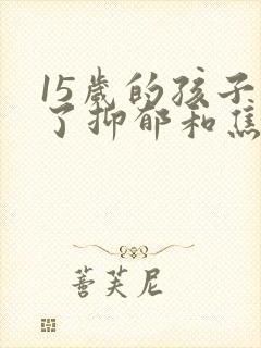 15岁的孩子得了抑郁和焦虑该怎么办