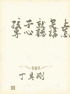 孩子就是上课不专心听讲怎么弄