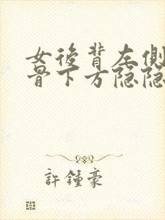 女后背左侧肩胛骨下方隐隐作痛的原因