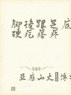 脚后跟足底有个硬疙瘩疼