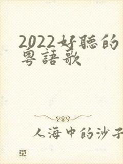 2022好听的粤语歌