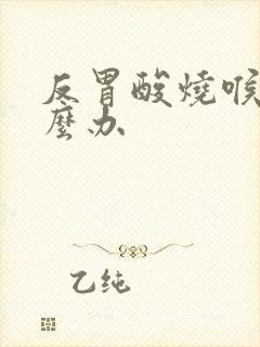 反胃酸烧喉咙怎么办