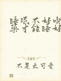 睡眠不好吃什么药才能睡好觉