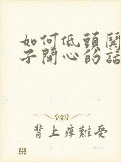 如何低头哄女孩子开心的话