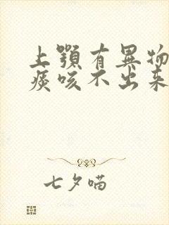 上颚有异物感有痰咳不出来