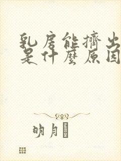 乳房能挤出水来是什么原因