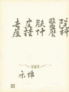 去皮肤医院看痘痘挂什么科室