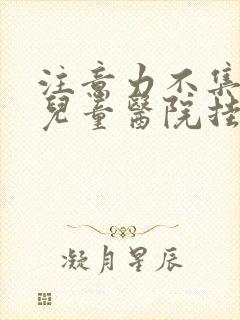 注意力不集中在儿童医院挂什么科