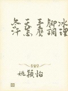 冬天手脚冰凉出汗怎么调理