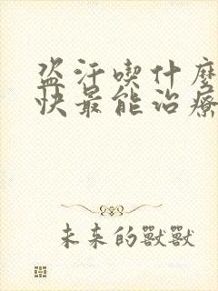 盗汗吃什么药最快最能治疗好呢