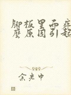 脚板里面疼是什么原因引起的