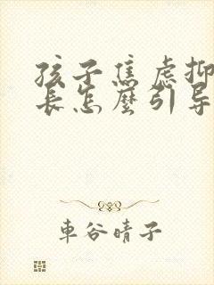 孩子焦虑抑郁家长怎么引导他们