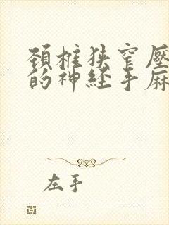 颈椎狭窄压迫手的神经手麻手胀