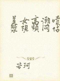 美女高潮喷出白浆视频网站