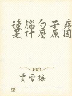 后脑勺子疼头晕是什么原因造成的