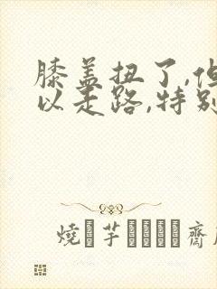 膝盖扭了,但可以走路,特别疼怎么办