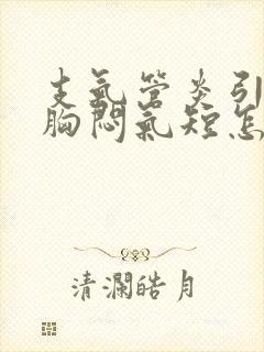 支气管炎引起的胸闷气短怎么治疗