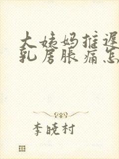 大姨妈推迟没来乳房胀痛怎么回事