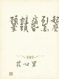 颈椎痛引起的头晕头昏怎么治疗