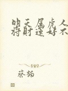 明天属虎人打麻将财运好不好呀