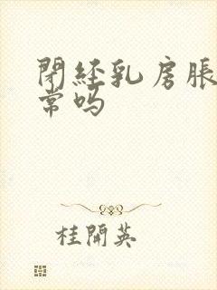 闭经乳房胀痛正常吗