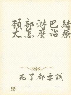 颈部淋巴结节肿大怎么治疗最好的方法