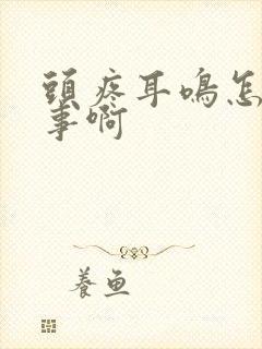 头疼耳鸣怎么回事啊