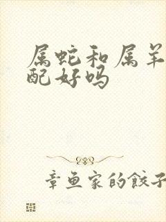 属蛇和属羊的婚配好吗