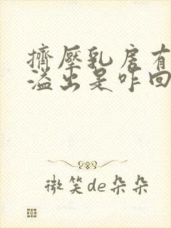 挤压乳房有清水溢出是咋回事