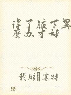 得了腋下异味怎么办才好