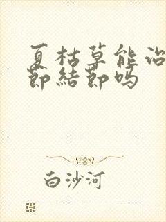 夏枯草能治肺结节结节吗