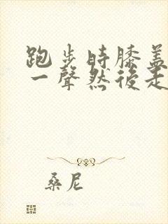 跑步时膝盖响了一声然后走路就疼封面