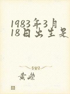 1983年3月18日出生是什么命