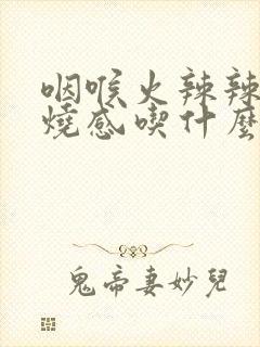 咽喉火辣辣的灼烧感吃什么药