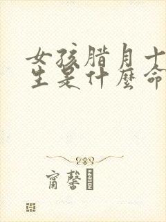 女孩腊月十五出生是什么命