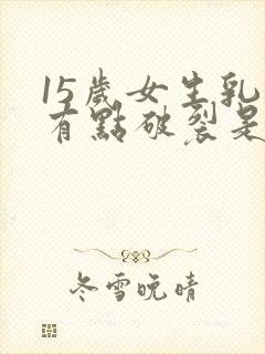 15岁女生乳头有点破裂是什么原因