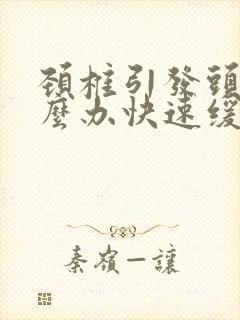 颈椎引发头痛怎么办快速缓解